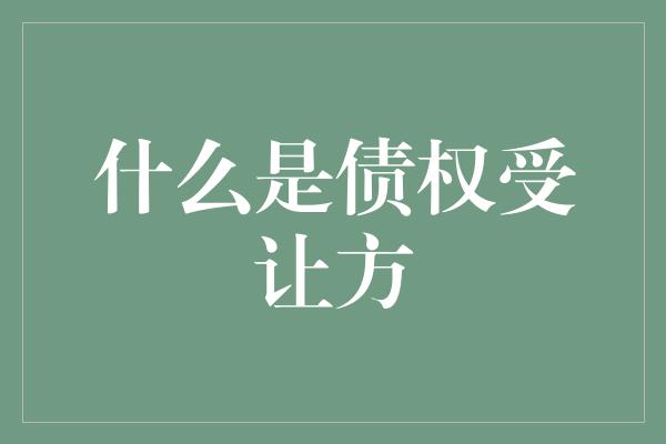 什么是债权受让方