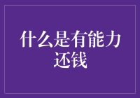 什么是有能力还钱？你是借钱不还，还是还钱太慢？