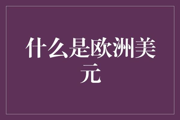 什么是欧洲美元