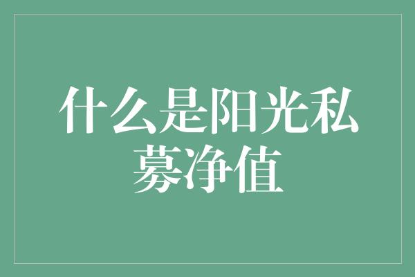 什么是阳光私募净值