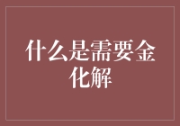 什么是需要金化解？一场象征与现实的交响