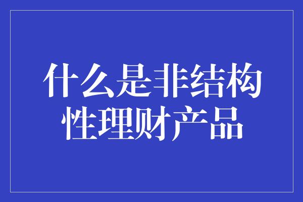 什么是非结构性理财产品