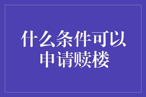 什么条件可以申请赎楼