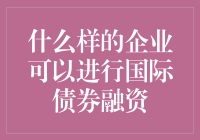 啥样的公司能去国际市场发债？