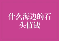 什么海边的石头值钱：探索海石的经济价值与独特魅力