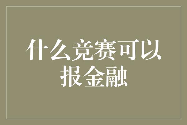 什么竞赛可以报金融