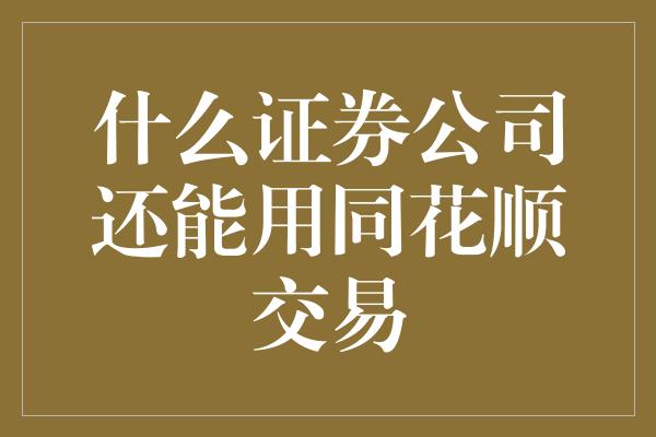 什么证券公司还能用同花顺交易