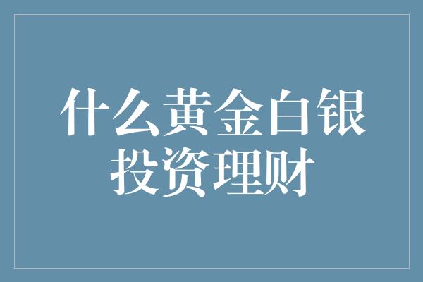 什么黄金白银投资理财