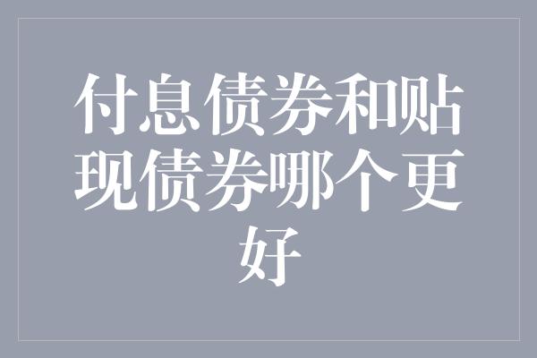 付息债券和贴现债券哪个更好