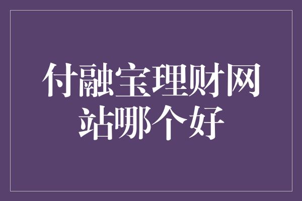 付融宝理财网站哪个好