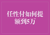 如何在任性付上任性地把额度提到5万？