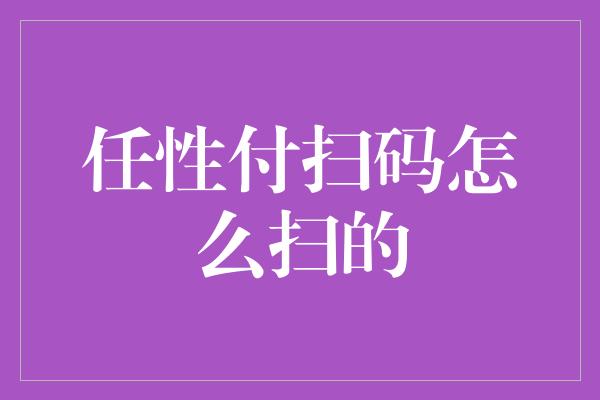 任性付扫码怎么扫的