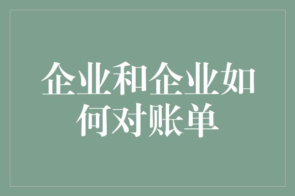 企业和企业如何对账单