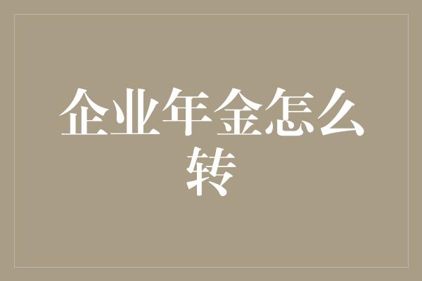 企业年金怎么转