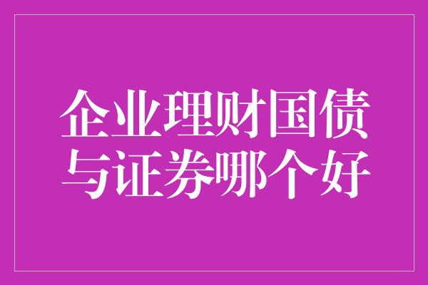 企业理财国债与证券哪个好