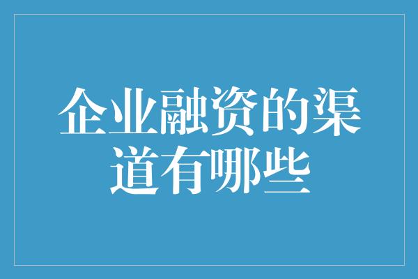 企业融资的渠道有哪些