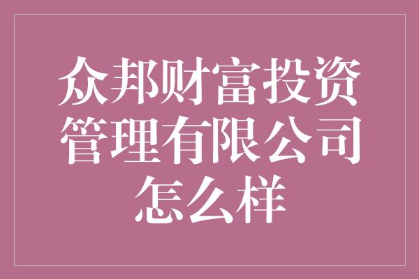 众邦财富投资管理有限公司怎么样