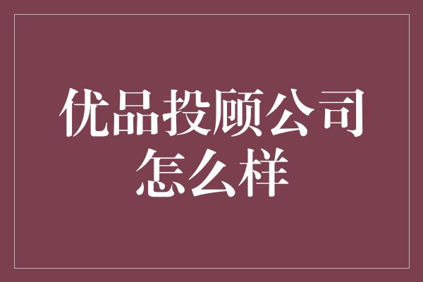 优品投顾公司怎么样