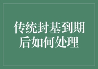 传统封基到期后如何处理？别让基民们变成基老兵