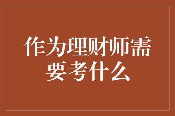 作为理财师需要考什么