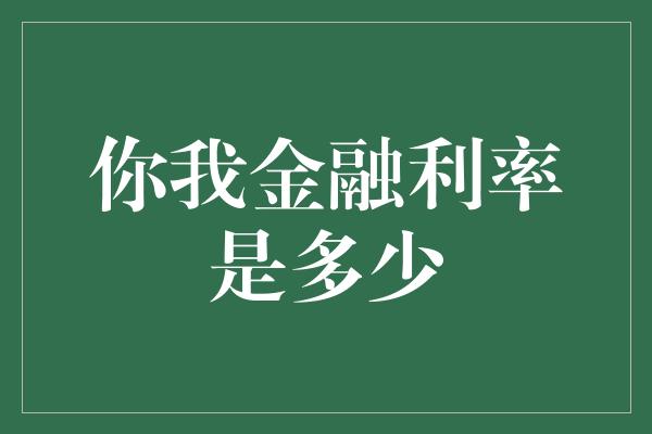 你我金融利率是多少