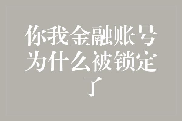 你我金融账号为什么被锁定了