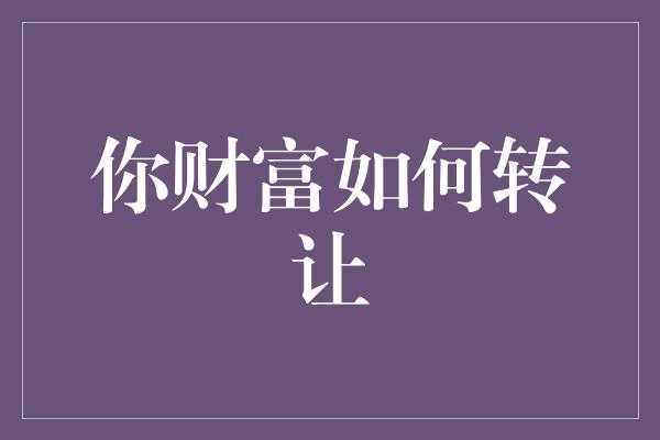 你财富如何转让