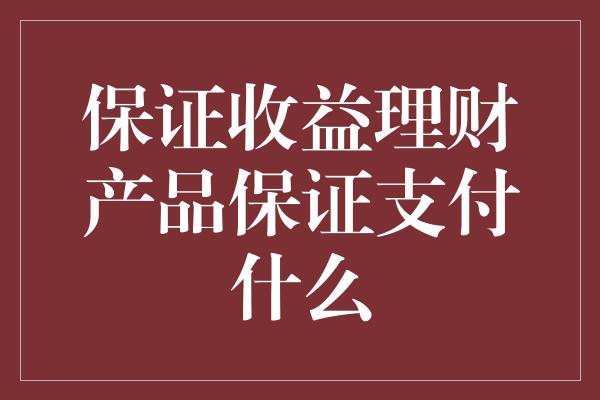 保证收益理财产品保证支付什么