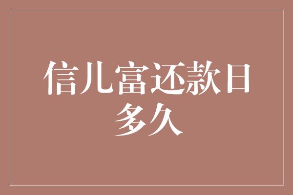 信儿富还款日多久