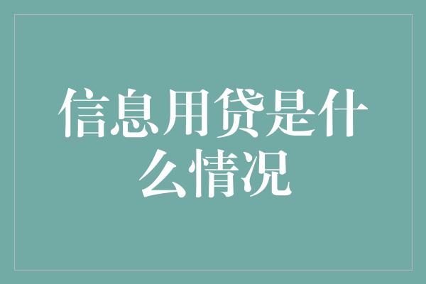 信息用贷是什么情况