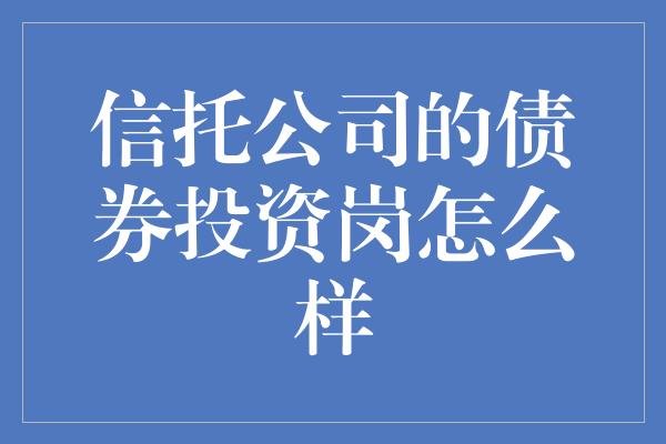 信托公司的债券投资岗怎么样