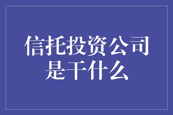 信托投资公司是干什么