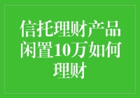 信托理财产品闲置10万元该如何打理？