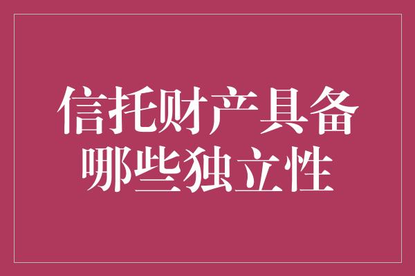 信托财产具备哪些独立性