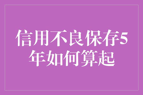 信用不良保存5年如何算起