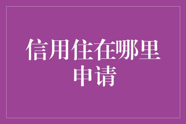 信用住在哪里申请