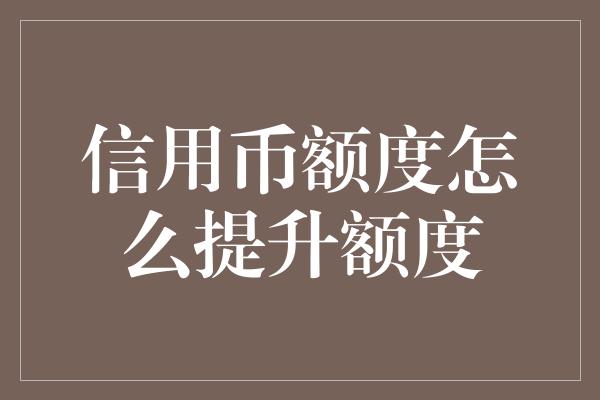 信用币额度怎么提升额度