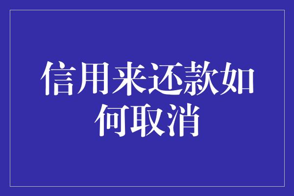 信用来还款如何取消