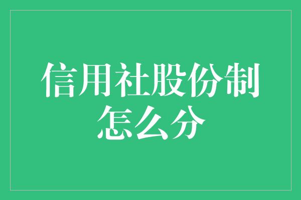 信用社股份制怎么分