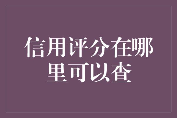 信用评分在哪里可以查