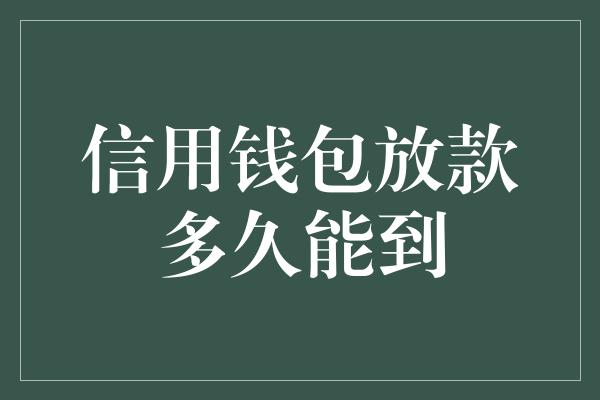 信用钱包放款多久能到