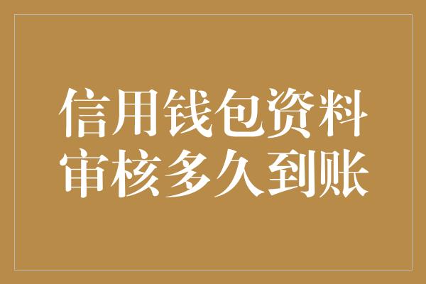 信用钱包资料审核多久到账