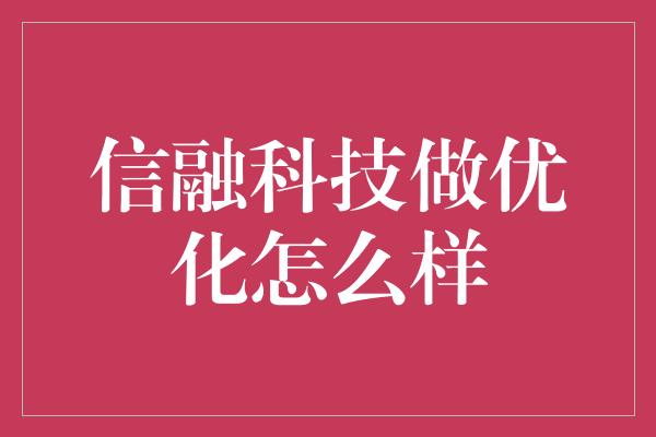 信融科技做优化怎么样