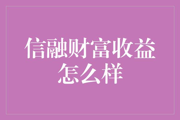 信融财富收益怎么样