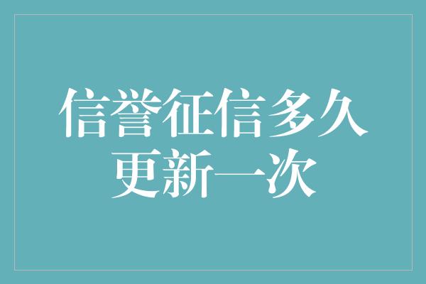 信誉征信多久更新一次