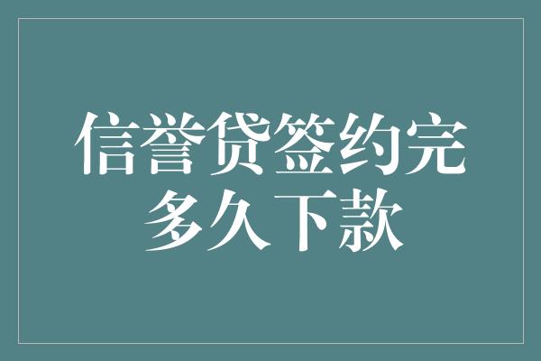 信誉贷签约完多久下款