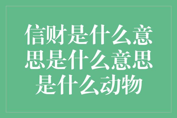 信财是什么意思是什么意思是什么动物