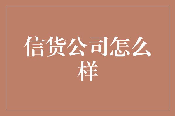 信货公司怎么样