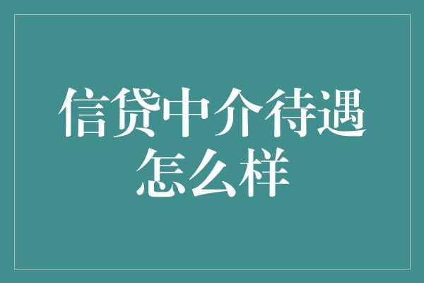 信贷中介待遇怎么样