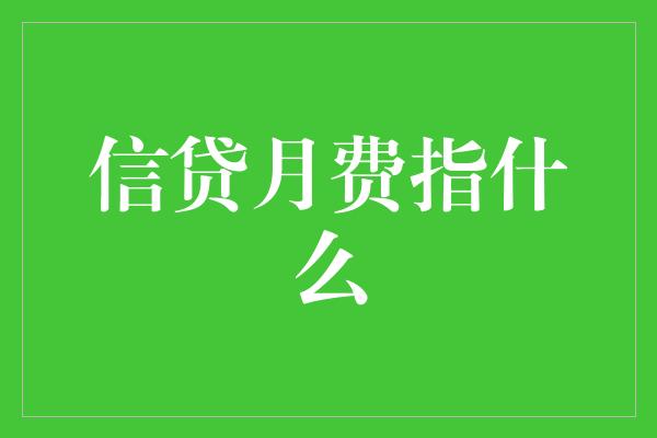 信贷月费指什么